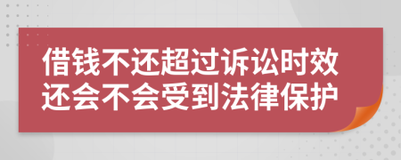 借钱不还超过诉讼时效还会不会受到法律保护