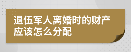 退伍军人离婚时的财产应该怎么分配