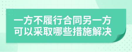 一方不履行合同另一方可以采取哪些措施解决