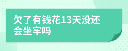 欠了有钱花13天没还会坐牢吗