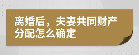 离婚后，夫妻共同财产分配怎么确定