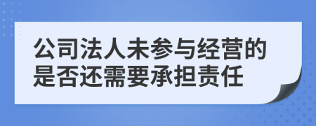 公司法人未参与经营的是否还需要承担责任