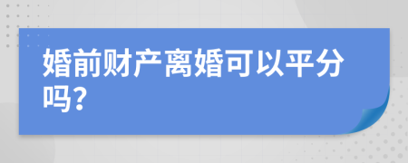 婚前财产离婚可以平分吗？