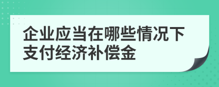 企业应当在哪些情况下支付经济补偿金