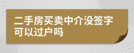 二手房买卖中介没签字可以过户吗