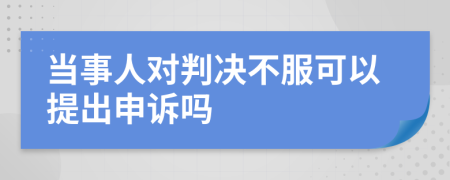 当事人对判决不服可以提出申诉吗