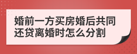 婚前一方买房婚后共同还贷离婚时怎么分割