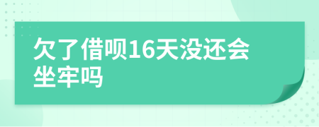 欠了借呗16天没还会坐牢吗