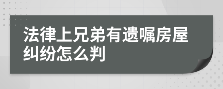 法律上兄弟有遗嘱房屋纠纷怎么判