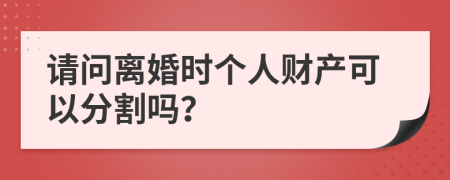 请问离婚时个人财产可以分割吗？