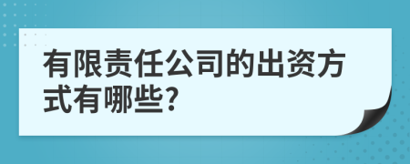 有限责任公司的出资方式有哪些?