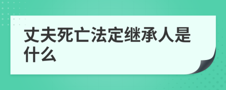 丈夫死亡法定继承人是什么