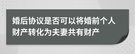 婚后协议是否可以将婚前个人财产转化为夫妻共有财产