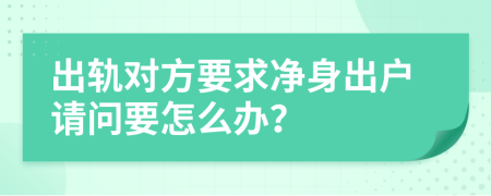 出轨对方要求净身出户请问要怎么办？