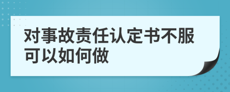 对事故责任认定书不服可以如何做