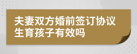 夫妻双方婚前签订协议生育孩子有效吗