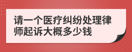 请一个医疗纠纷处理律师起诉大概多少钱