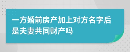 一方婚前房产加上对方名字后是夫妻共同财产吗