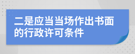 二是应当当场作出书面的行政许可条件