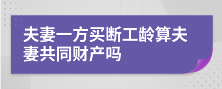 夫妻一方买断工龄算夫妻共同财产吗