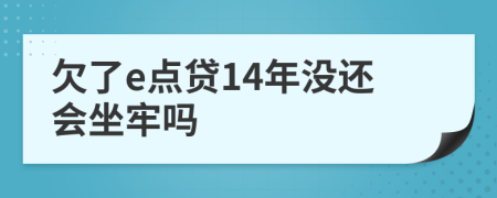 欠了e点贷14年没还会坐牢吗