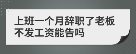 上班一个月辞职了老板不发工资能告吗