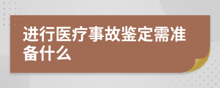 进行医疗事故鉴定需准备什么