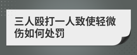 三人殴打一人致使轻微伤如何处罚