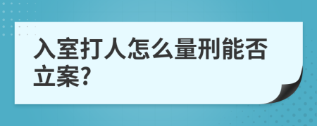 入室打人怎么量刑能否立案?