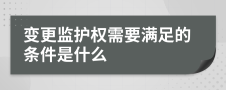 变更监护权需要满足的条件是什么