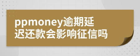 ppmoney逾期延迟还款会影响征信吗