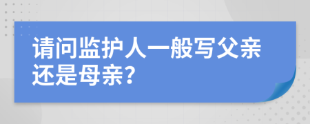 请问监护人一般写父亲还是母亲？