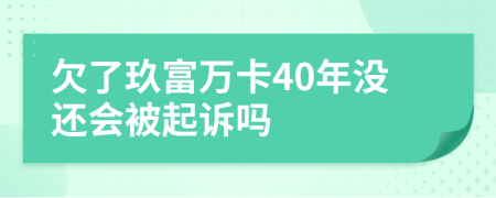 欠了玖富万卡40年没还会被起诉吗