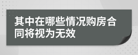 其中在哪些情况购房合同将视为无效