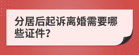 分居后起诉离婚需要哪些证件？