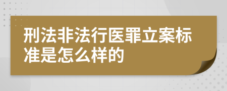 刑法非法行医罪立案标准是怎么样的