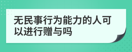 无民事行为能力的人可以进行赠与吗