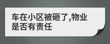 车在小区被砸了,物业是否有责任