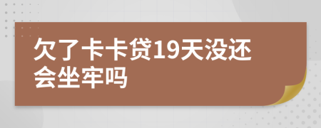 欠了卡卡贷19天没还会坐牢吗