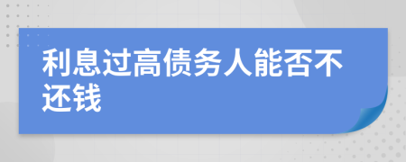 利息过高债务人能否不还钱