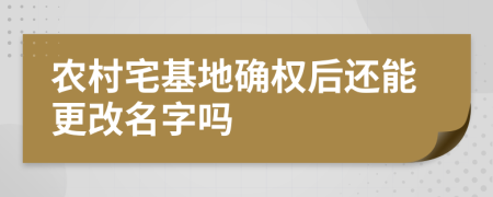 农村宅基地确权后还能更改名字吗