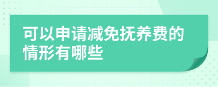 可以申请减免抚养费的情形有哪些