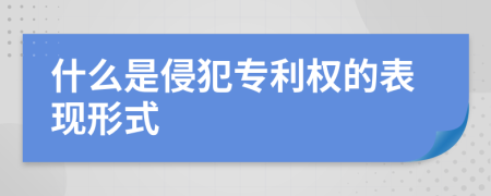 什么是侵犯专利权的表现形式