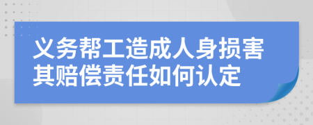 义务帮工造成人身损害其赔偿责任如何认定