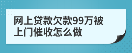 网上贷款欠款99万被上门催收怎么做