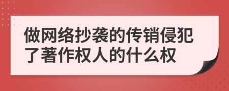 做网络抄袭的传销侵犯了著作权人的什么权