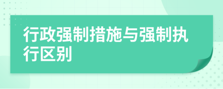 行政强制措施与强制执行区别