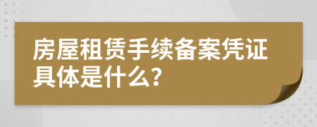 房屋租赁手续备案凭证具体是什么？