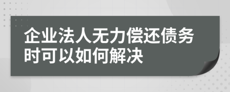 企业法人无力偿还债务时可以如何解决