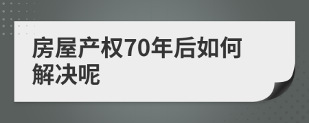 房屋产权70年后如何解决呢